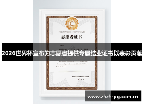 2026世界杯宣布为志愿者提供专属结业证书以表彰贡献