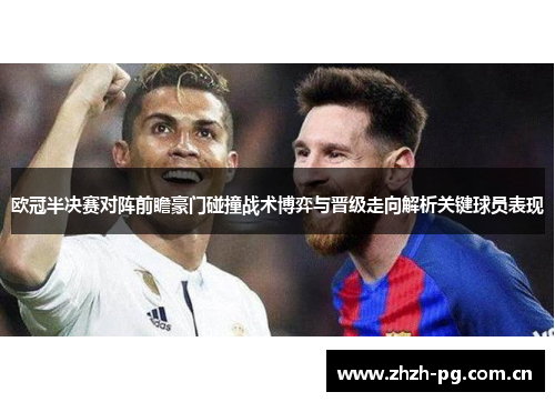欧冠半决赛对阵前瞻豪门碰撞战术博弈与晋级走向解析关键球员表现