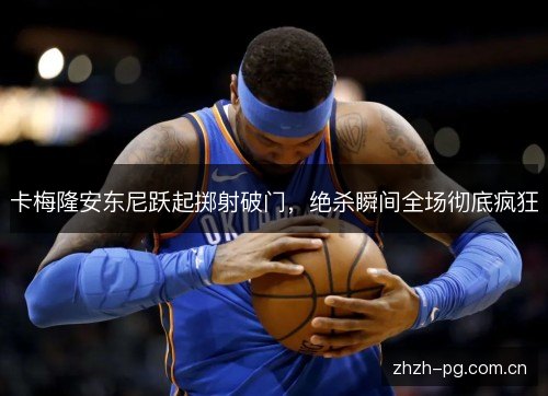 卡梅隆安东尼跃起掷射破门,绝杀瞬间全场彻底疯狂 卡梅隆安东尼跃起掷射破门,绝杀瞬间全场彻底疯狂