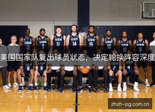 美国国家队复出球员状态,决定轮换阵容深度 美国国家队复出球员状态,决定轮换阵容深度